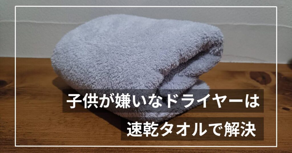 子どものドライヤーを時短｜嫌がる夜に効いた速乾タオル